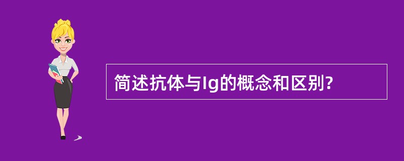 简述抗体与Ig的概念和区别?