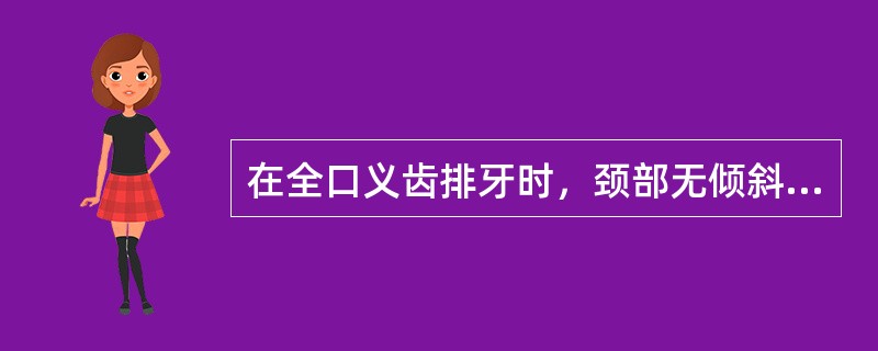 在全口义齿排牙时，颈部无倾斜的牙为()在全口义齿排牙时，切缘稍向唇侧倾斜，颈部稍