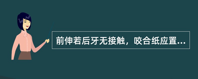 前伸若后牙无接触，咬合纸应置于_______，嘱患者作________。