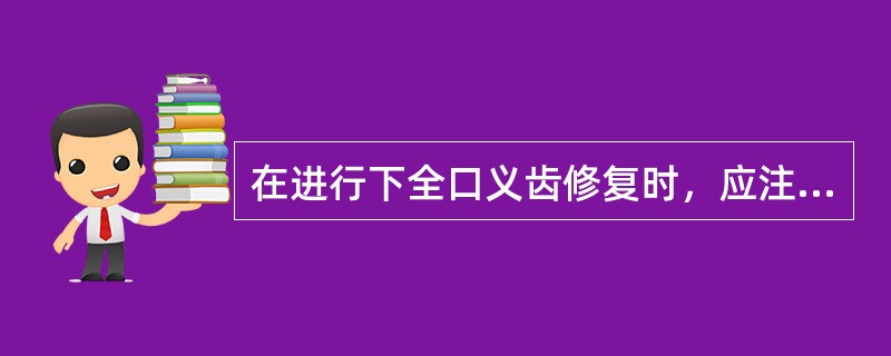 在进行下全口义齿修复时，应注意什么?