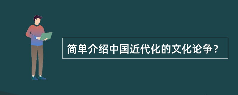 简单介绍中国近代化的文化论争？