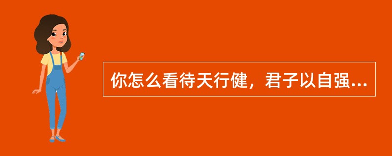 你怎么看待天行健，君子以自强不息。