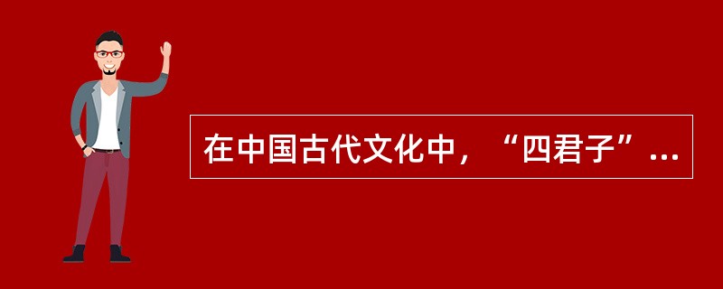 在中国古代文化中，“四君子”指的是（）四种植物。