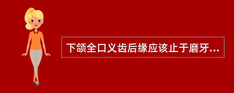 下颌全口义齿后缘应该止于磨牙后垫的前1/3～1/2处。