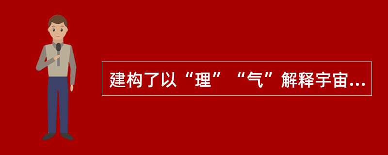 建构了以“理”“气”解释宇宙人生的哲学理论体系的是（）。