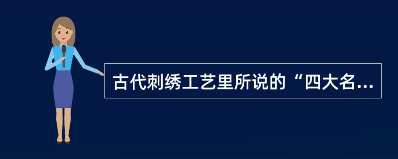 古代刺绣工艺里所说的“四大名绣”指的是：（）