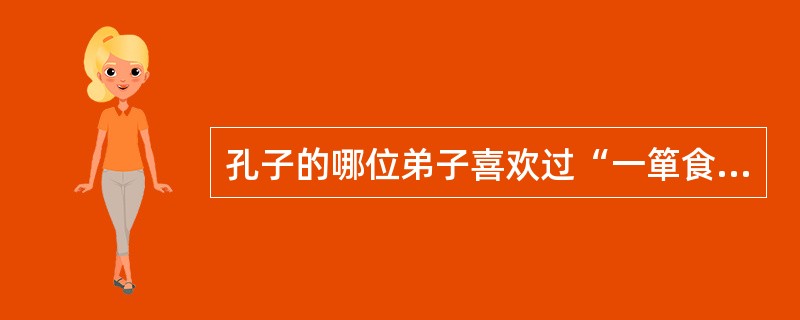 孔子的哪位弟子喜欢过“一箪食，一瓢饮，在陋巷”的生活。（）