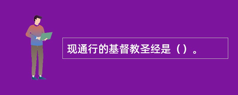 现通行的基督教圣经是（）。