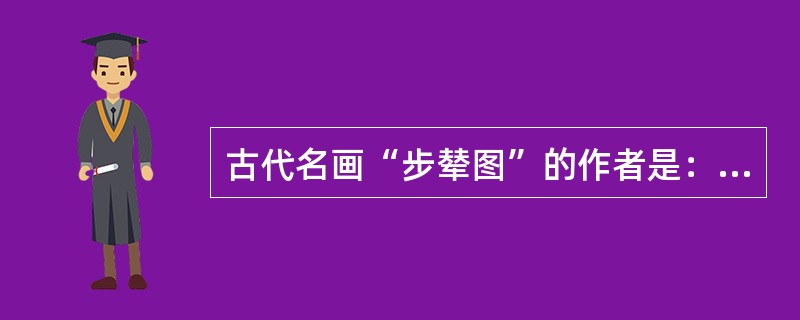 古代名画“步辇图”的作者是：（）