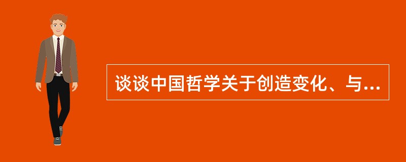 谈谈中国哲学关于创造变化、与时俱进的观念？
