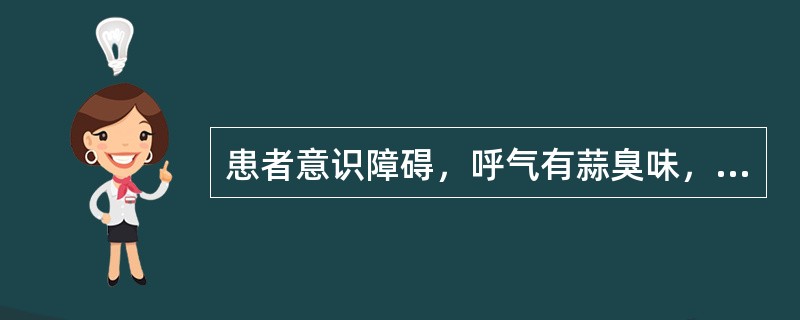 患者意识障碍，呼气有蒜臭味，最可能的疾病是（）