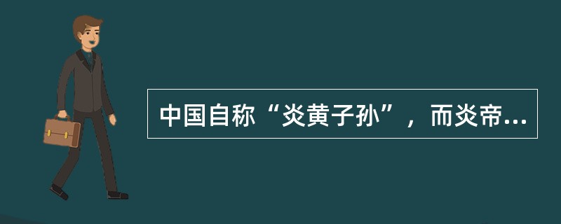 中国自称“炎黄子孙”，而炎帝位于黄帝之前，是因为（）。