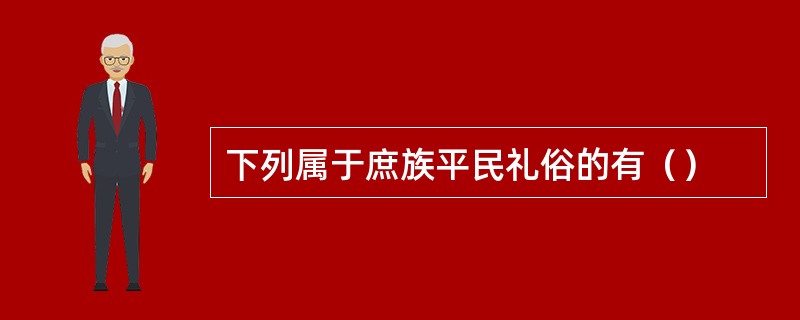 下列属于庶族平民礼俗的有（）