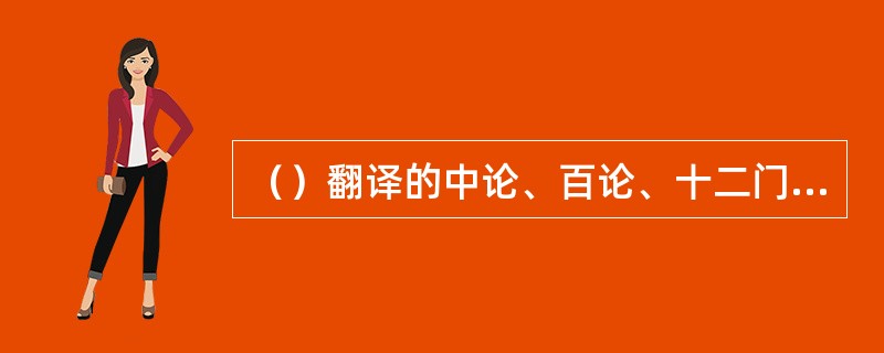 （）翻译的中论、百论、十二门论、金刚经及妙法莲花经对中国佛学理论的发展有划时代的