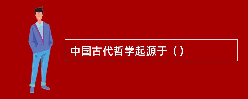 中国古代哲学起源于（）