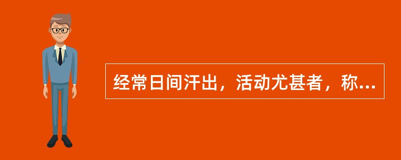 经常日间汗出，活动尤甚者，称为（）