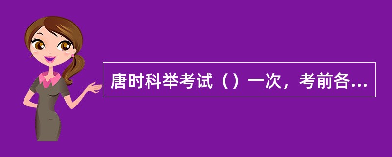 唐时科举考试（）一次，考前各地举子先向礼部报名，投递履历表，叫做“投状”。