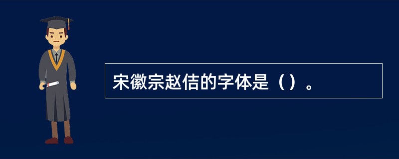 宋徽宗赵佶的字体是（）。