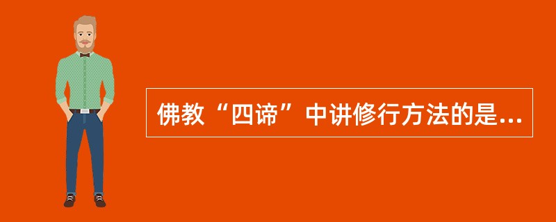 佛教“四谛”中讲修行方法的是（）