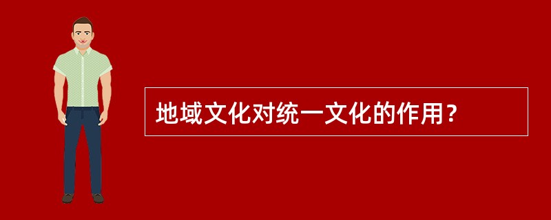 地域文化对统一文化的作用？