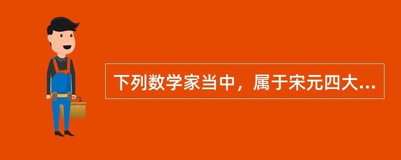 下列数学家当中，属于宋元四大数学家的有：（）