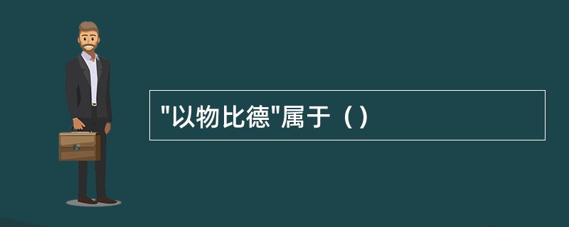 "以物比德"属于（）