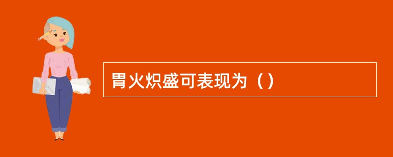 胃火炽盛可表现为（）