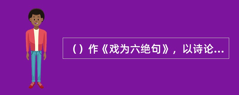 （）作《戏为六绝句》，以诗论诗，从此，论诗诗成为古代诗论的形式之一。
