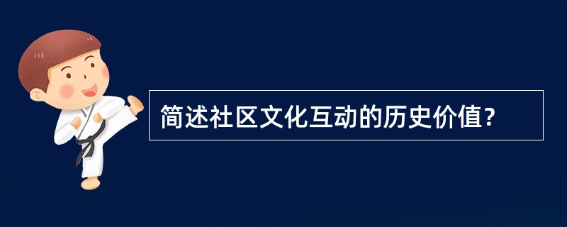 简述社区文化互动的历史价值？