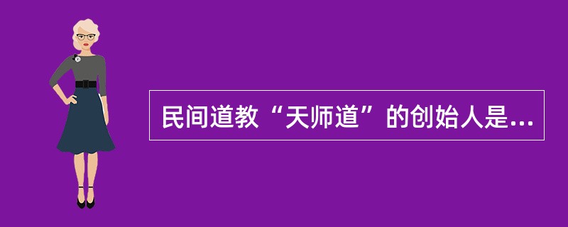 民间道教“天师道”的创始人是（）