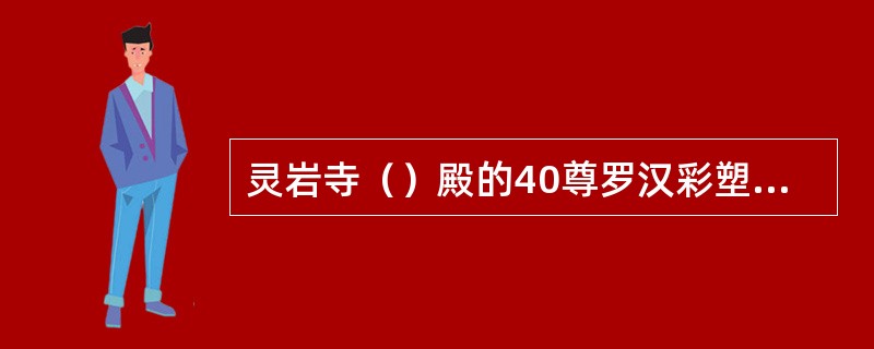 灵岩寺（）殿的40尊罗汉彩塑被誉为“海内第一名塑。”