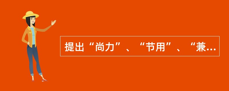 提出“尚力”、“节用”、“兼爱”、“天志”、“尚同”、“非功”等十大学说的学派是