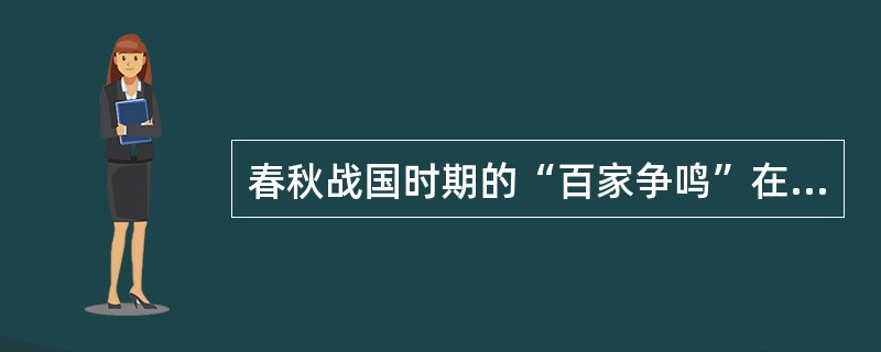 春秋战国时期的“百家争鸣”在中国文化史上具有什么样的地位？