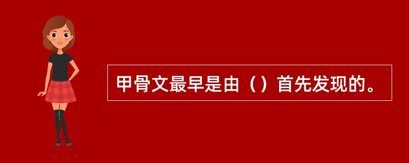 甲骨文最早是由（）首先发现的。