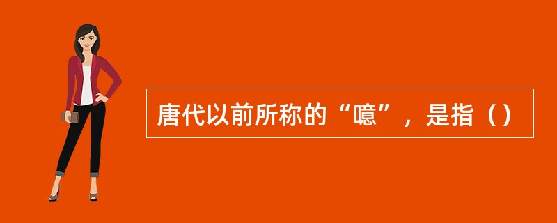 唐代以前所称的“噫”，是指（）