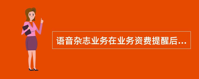 语音杂志业务在业务资费提醒后6秒内的时间，是否收取语音通信费？