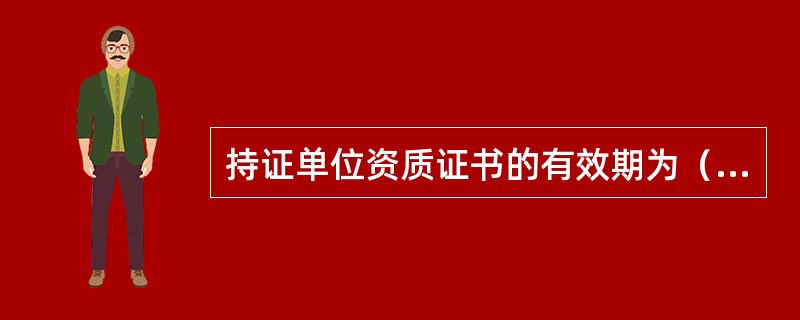 持证单位资质证书的有效期为（）年。