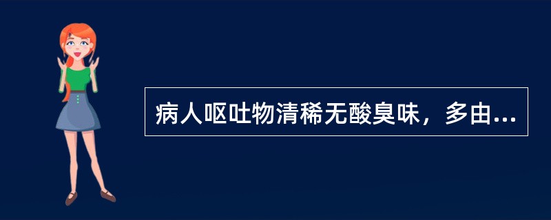 病人呕吐物清稀无酸臭味，多由于（）