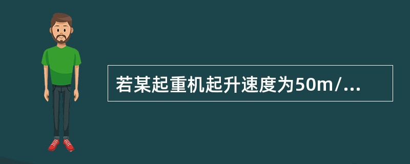 若某起重机起升速度为50m/min，起升机构电机的转速为1500rpm，卷筒的转