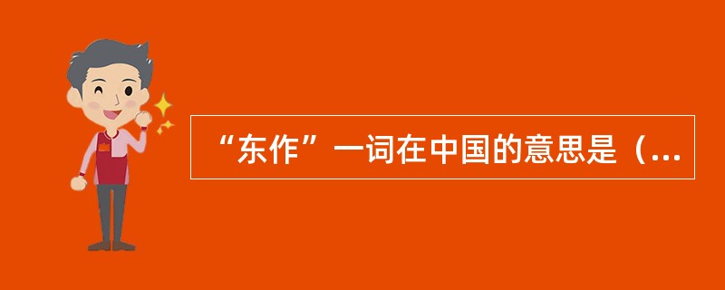 “东作”一词在中国的意思是（）。