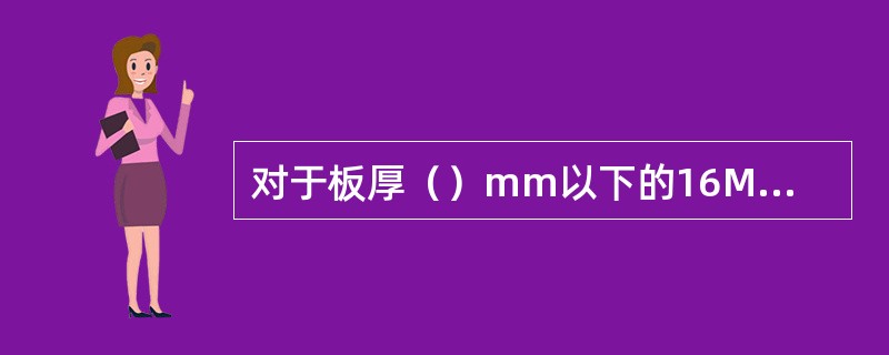 对于板厚（）mm以下的16MnC（16MnQ）钢结构焊接时，不需要预热。