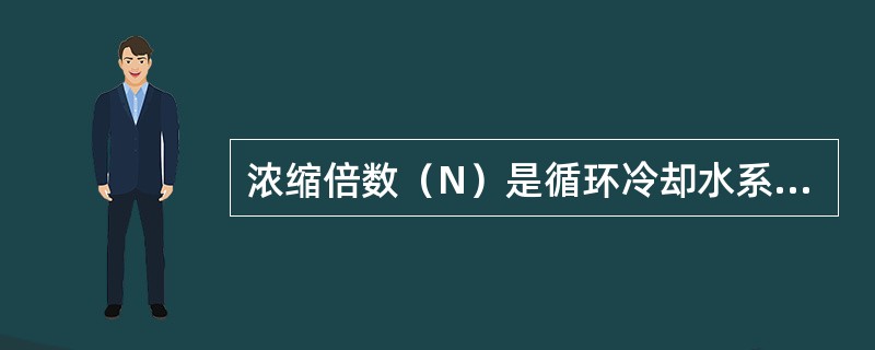 浓缩倍数（N）是循环冷却水系统运行管理中重要参数，以下哪种说法是不妥的（）。