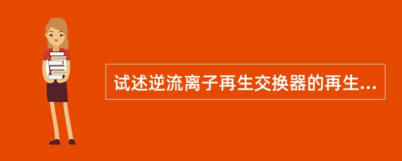 试述逆流离子再生交换器的再生步骤？