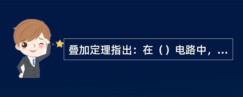 叠加定理指出：在（）电路中，当有两个或两个以上的独立电源作用时，则任意支路的电流