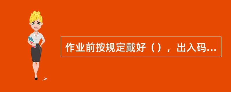 作业前按规定戴好（），出入码头，施工作业现场必须戴安全帽。