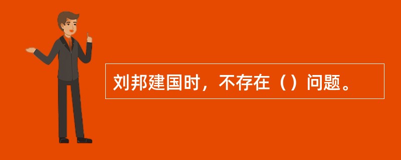 刘邦建国时，不存在（）问题。