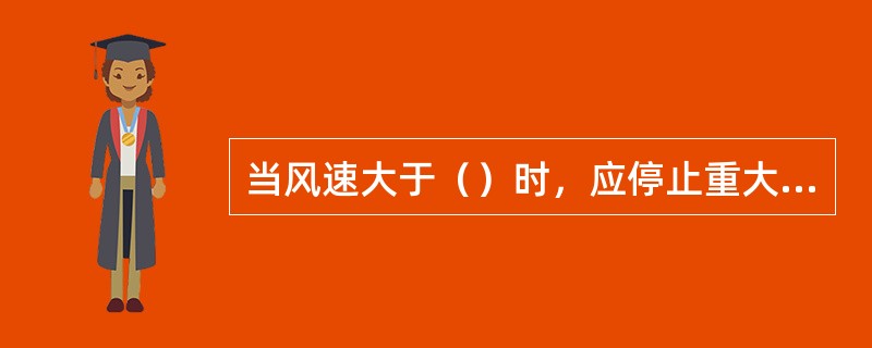 当风速大于（）时，应停止重大件吊运作业。