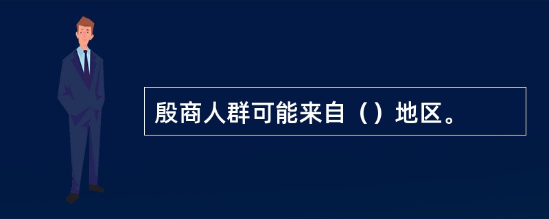 殷商人群可能来自（）地区。