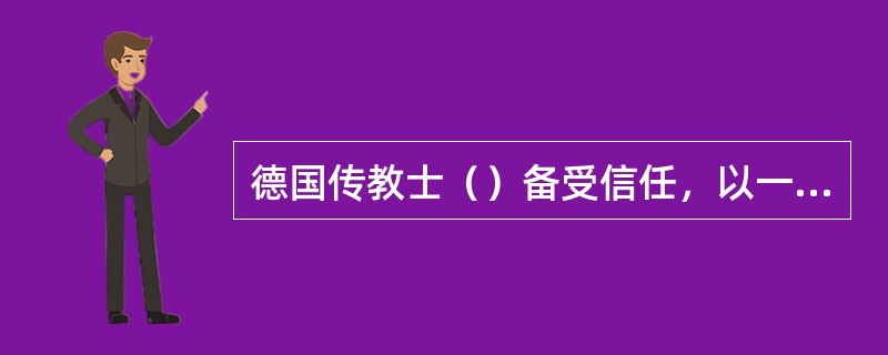 德国传教士（）备受信任，以一外国人出任清政府的钦天监。