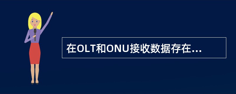 在OLT和ONU接收数据存在不同之处OLT接收数据时比较LLID注册列表ONU接